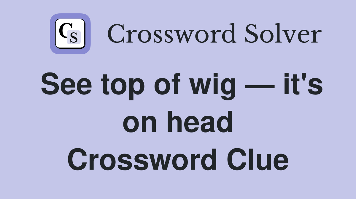 See top of wig — it's on head Crossword Clue Answers Crossword Solver